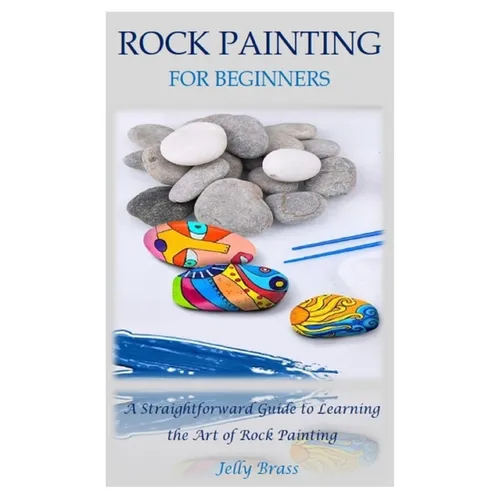 Rock Painting for Beginners: A Straightforward Guide to Learning the Art of Rock Painting - Paperback